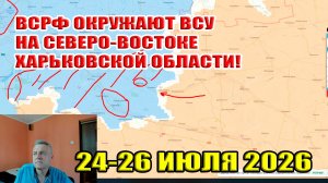 ВС РФ окружает ВСУ на северо-востоке Харьковской области! Сводки с фронта за 24-26 июля 2026