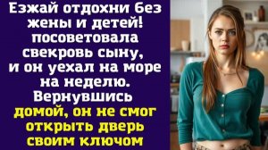 Езжай отдохни без жены и детей! – посоветовала свекровь сыну, и он уехал на море на неделю