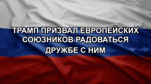 Трамп призвал европейских союзников радоваться дружбе с ним