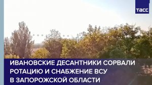 Ивановские десантники сорвали ротацию и снабжение ВСУ в Запорожской области