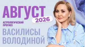 Август 2026. Гороскоп Василисы Володиной - общий и знаки Зодиака
