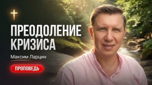 Преодоление кризиса - Максим Ларцин 26.07.26 воскресная на русском