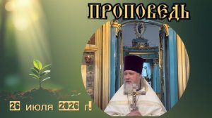 26 июля 2026 г. Воскресная проповедь протоиерея Владимира Головкова.