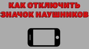 Как отключить значок наушников на Телефоне