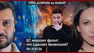 ЕС морозит фронт: что сделает Зеленский? | Мигрант в РФ: легализация или депортация | УДнБ |27.07.26
