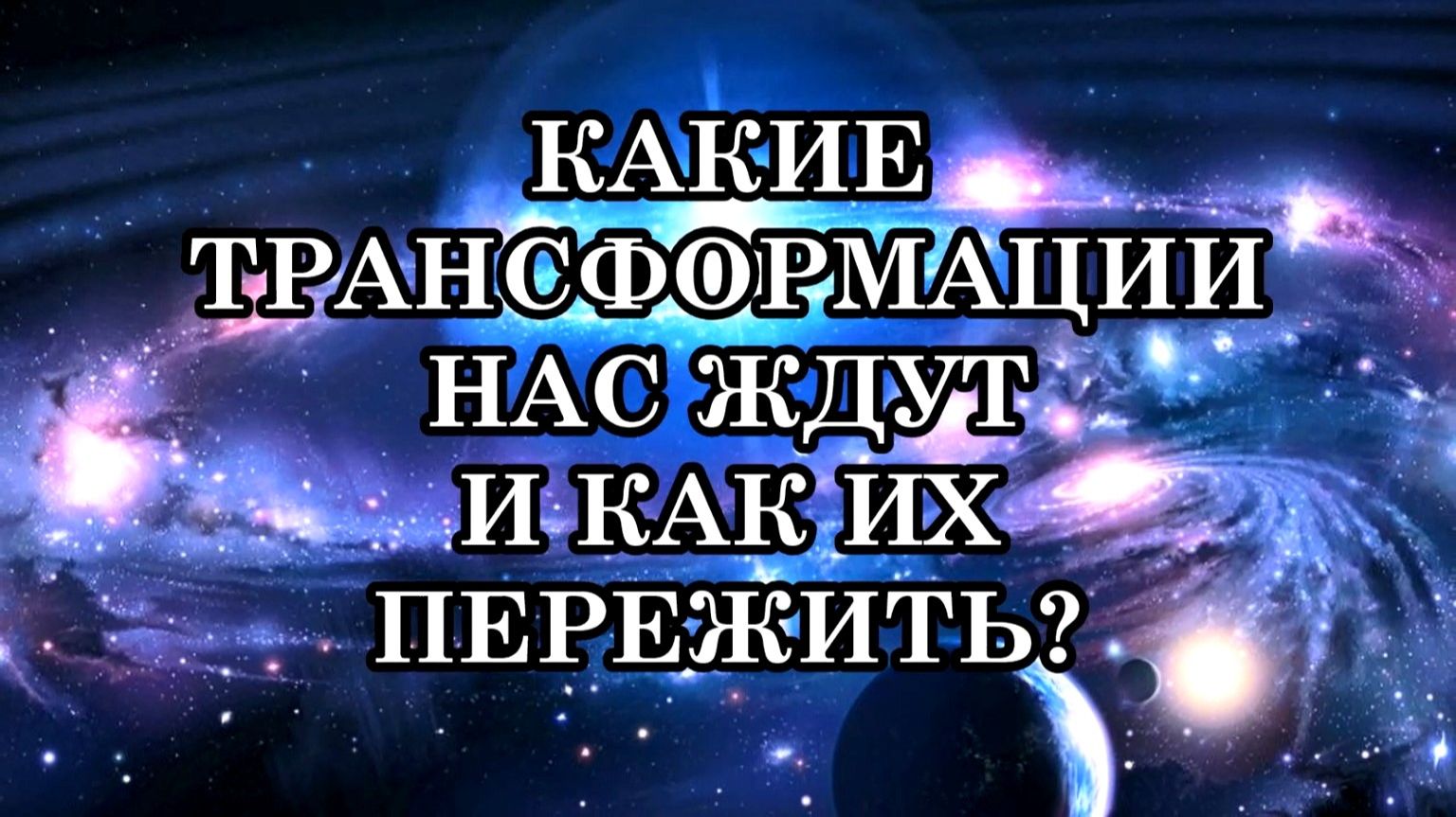 КАКИЕ ТРАНСФОРМАЦИИ НАС ЖДУТ И КАК ИХ ПЕРЕЖИТЬ?