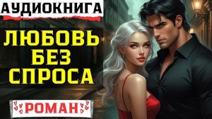 ЛЮБОВЬ БЕЗ СПРОСА. Любовный роман.
