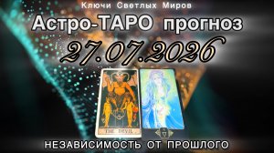 Астро-ТАРО прогноз на 27.07.2026. НЕЗАВИСИМОСТЬ ОТ ПРОШЛОГО. Энергетическое послание.