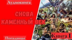 [Аудиокнига]: Снова Каменный век. Попаданцы. Книга 1.