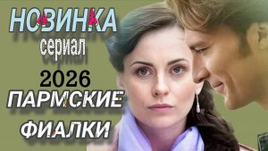 НОВИНКА🔥«ПАРМСКИЕ ФИАЛКИ» РОССИЙСКИЙ СЕРИАЛ (ОБЗОР»