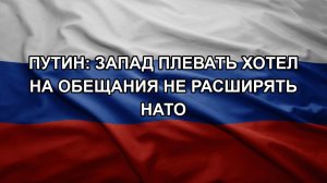 Путин: Запад плевать хотел на обещания не расширять НАТО