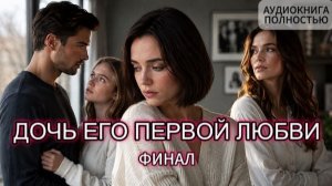 ДОЧЬ ЕГО ПЕРВОЙ ЛЮБВИ | ФИНАЛ | АУДИОКНИГА ПОЛНОСТЬЮ | ЛЮБОВНЫЙ РОМАН
