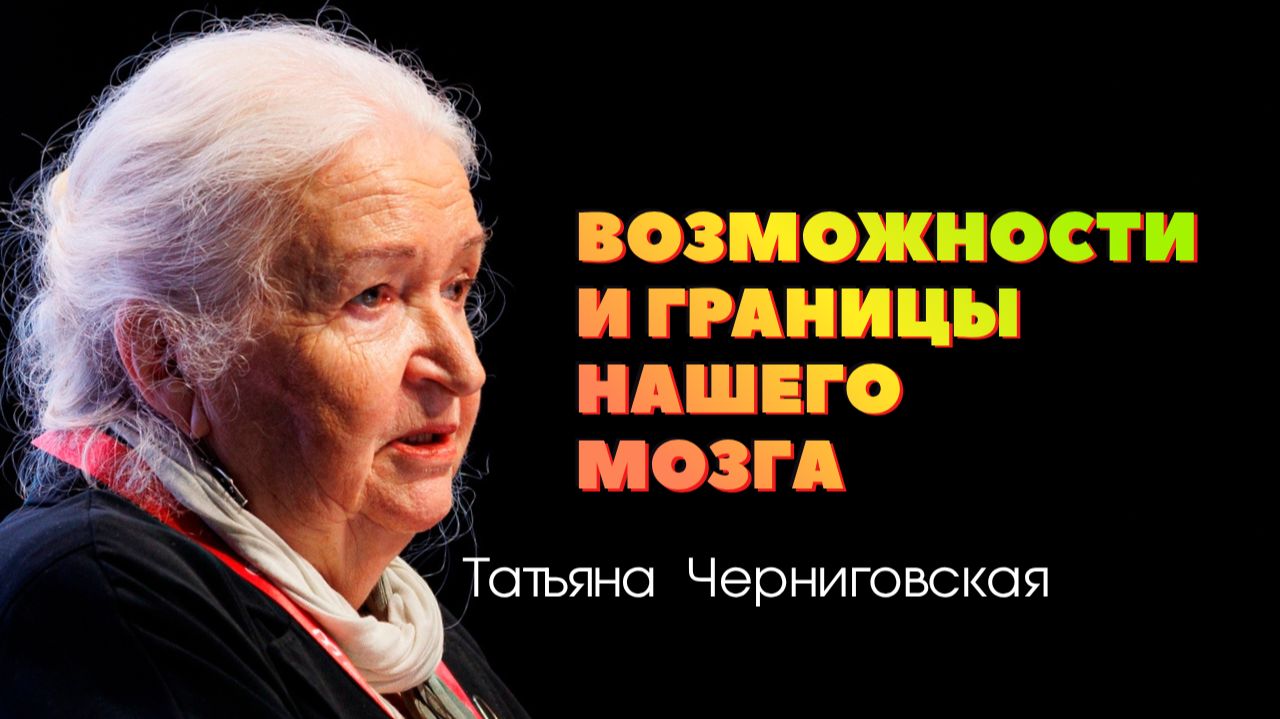 «Возможности и границы нашего мозга». Татьяна Черниговская