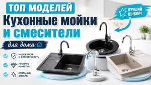 Кухонные мойки и смесители: топ моделей для дома