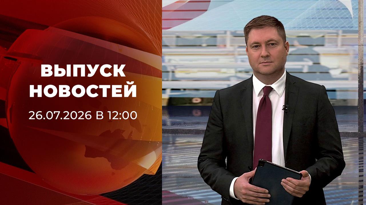 Выпуск новостей в 12:00 от 26.07.2026 смотреть онлайн