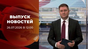 Выпуск новостей в 12:00 от 26.07.2026