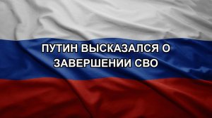 Путин высказался о завершении СВО