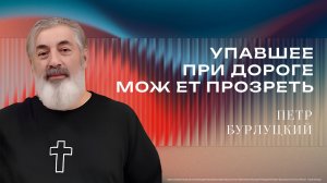 «Упавшее при дороге может прозреть» - Пастор Петр Бурлуцкий 26/07/2026