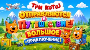 🐱✈️ Три Кота Отправляются в Путешествие! 🌍 Большое Приключение 🌈 Развивающий Мультфильм Для Детей