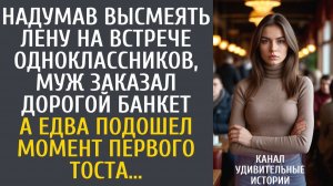 Истории из жизни Надумав высмеять ее на встрече одноклассников, муж заказал дорогой банкет…