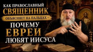 Почему евреи любят Иисуса? Православный священник объясняет на пальцах!