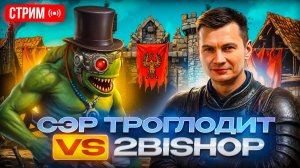 Сэр Троглодит vs 2Bishop
