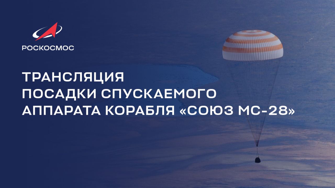 Трансляция посадки спускаемого аппарата корабля «Союз МС-28»