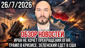 ОБЗОР НОВОСТЕЙ 26/7/2026 ИРАН НЕ ХОЧЕТ ПРЕКРАЩЕНИЯ ОГНЯ, ТРАМП В КРИЗИСЕ, ЗЕЛЕНСКИЙ ЕДЕТ В США