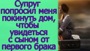 Супруг попросил меня покинуть дом, чтобы увидеться с сыном от первого брака. Истории из жизни