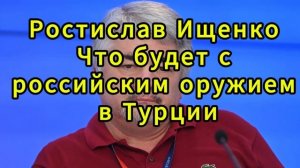 Ростислав Ищенко. Что будет с российским оружием в Турции