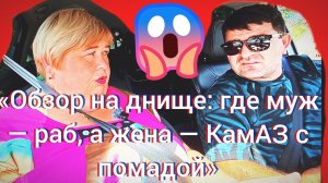 26-07-2026«Обзор на днище: где муж — раб, а жена — КамАЗ с помадой»