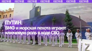ВМФ, в том числе морская пехота, играет важнейшую роль в решении задач СВО, заявил Владимир Путин