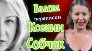 Правда и ложь слитой ПЕРЕПИСКИ Ксении СОБЧАК