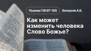 «Как может изменить человека Слово Божье?» | Псалом 118:97-105 | Белоусов А.Б. | 26.07.26