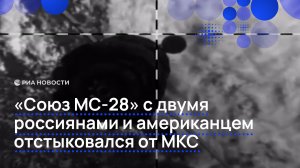 «Союз МС-28» с двумя россиянами и американцем отстыковался от МКС