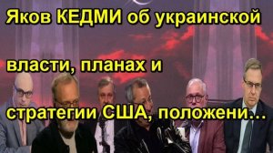 Яков КЕДМИ об украинской власти, планах и стратегии США, положении Ирана, ситуации в Европ