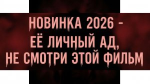 Новинка 2026 - её личный ад, не смотри этот фильм