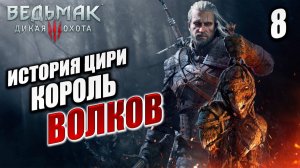 ИСТОРИЯ ЦИРИ. КОРОЛЬ ВОЛКОВ | Ведьмак 3 / The Witcher 3: Wild Hunt | #8