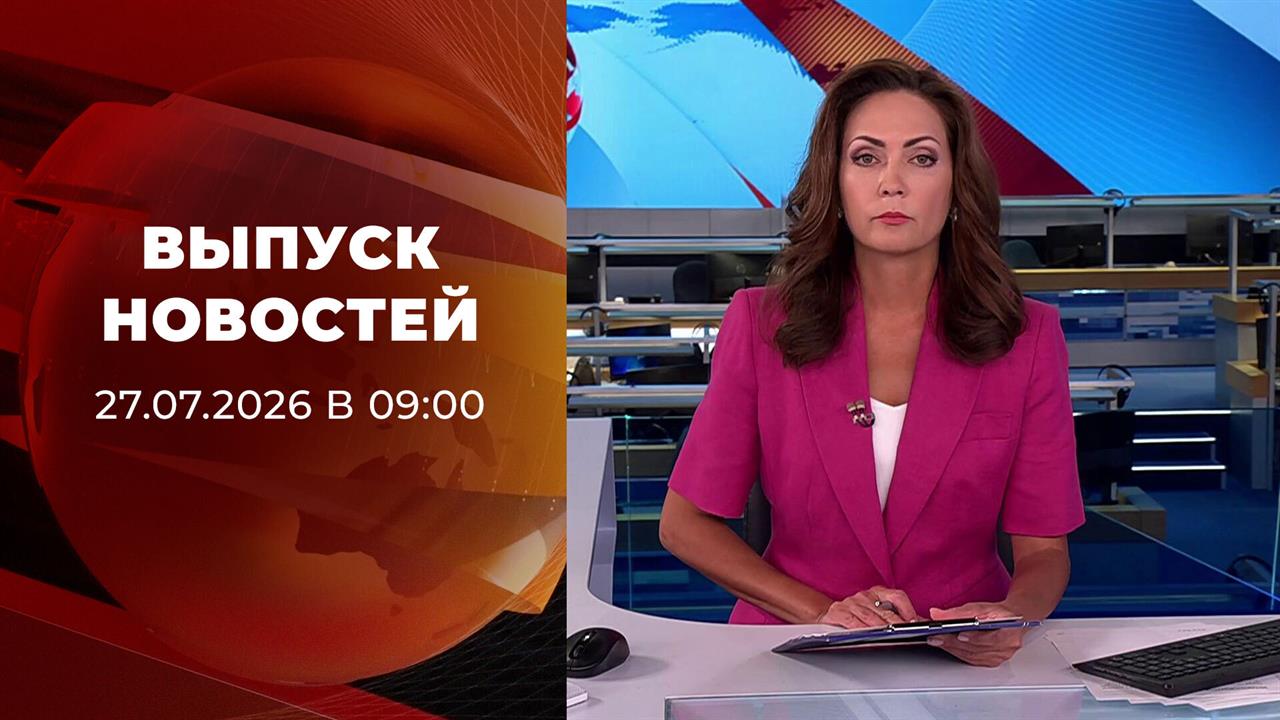 Выпуск новостей в 09:00 от 27.07.2026 смотреть онлайн