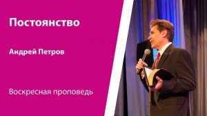 Постоянство. Андрей Петров, проповедь от 26 июля 2026