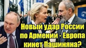 Новый удар России по Армении - Европа кинет Пашиняна