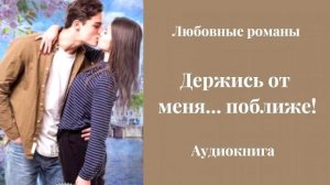 Любовные романы 💘Держись от меня… поближе!