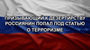 Призывающий к дезертирству россиянин попал под статью о терроризме