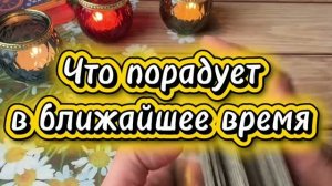 Что порадует в ближайшее время 🥰❤️🔥💐Таро