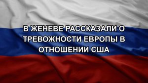 В Женеве рассказали о тревожности Европы в отношении США