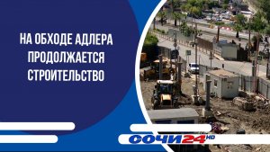 На Обходе Адлера продолжается строительство
