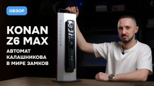 Konan Z6 Max — полный обзор легендарного умного замка