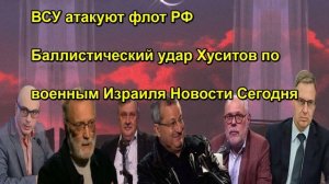 ВСУ атакуют флот РФ Баллистический удар Хуситов по военным Израиля Новости Сегодня