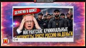 ДЕЛЯГИН В ШОКЕ! МИГРАНСТКИЕ КРИМИНАЛЬНЫЕ АВТОРИТЕТЫ ТРЯСУТ РОССИЮ НА ДЕНЬГИ