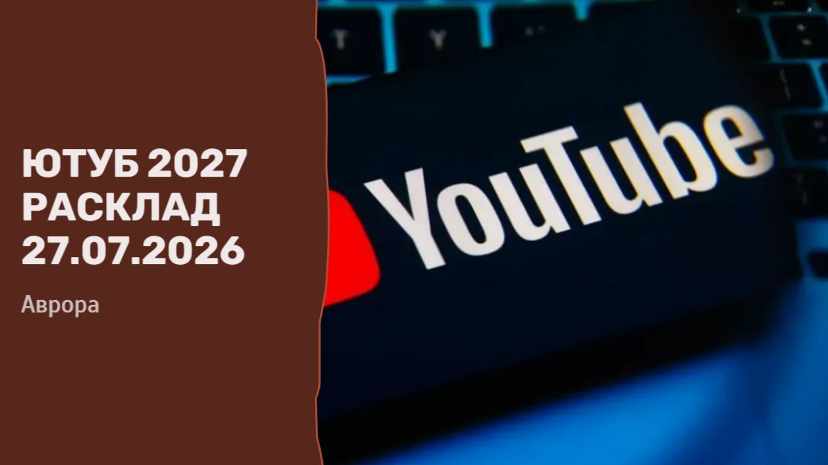 Ютуб 2027 Расклад 27.07.2026
